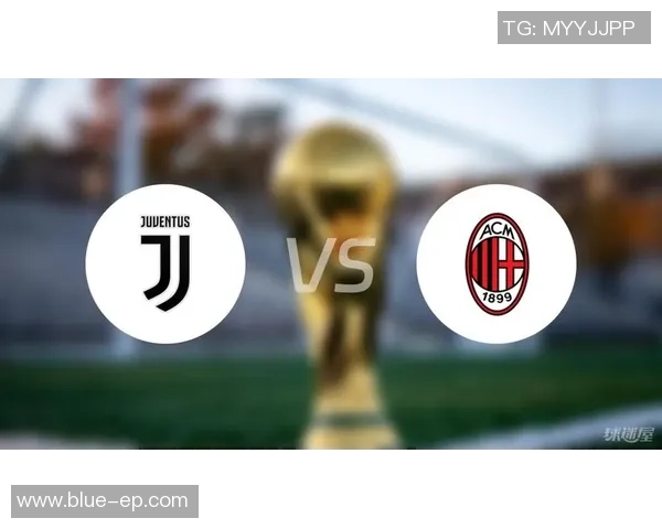 尤文图斯对阵米兰比赛分析与胜负预测全面解析 尤文图斯对阵米兰比赛分析与胜负预测全面解析