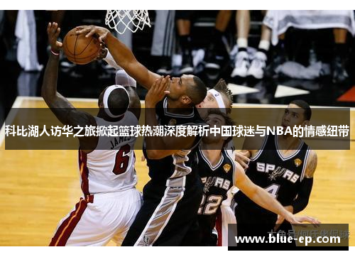 科比湖人访华之旅掀起篮球热潮深度解析中国球迷与NBA的情感纽带