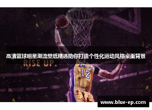 高清篮球明星潮流壁纸精选助你打造个性化运动风格桌面背景