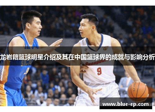 龙岩籍篮球明星介绍及其在中国篮球界的成就与影响分析