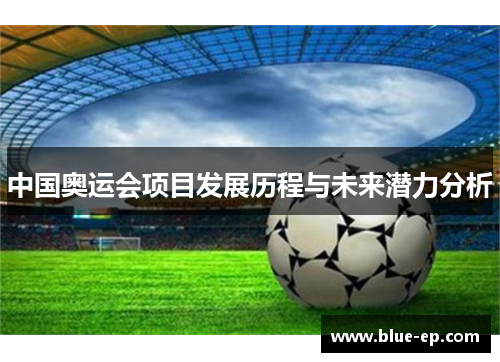 中国奥运会项目发展历程与未来潜力分析
