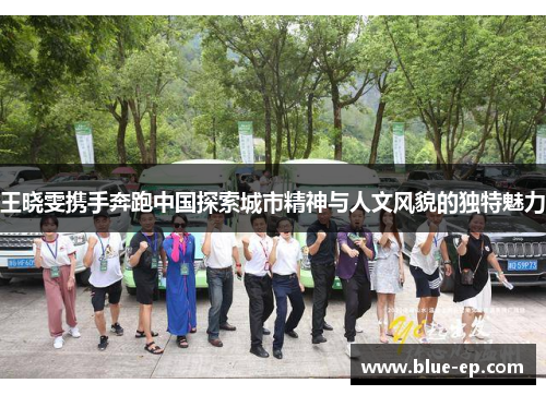 王晓雯携手奔跑中国探索城市精神与人文风貌的独特魅力