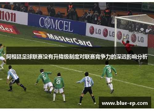 阿根廷足球联赛没有升降级制度对联赛竞争力的深远影响分析