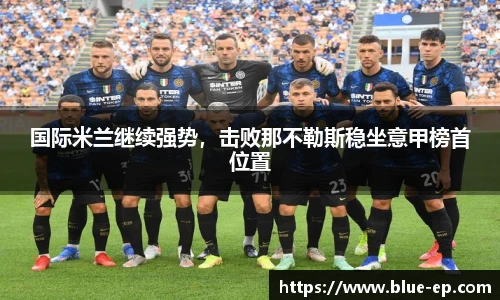 国际米兰继续强势，击败那不勒斯稳坐意甲榜首位置