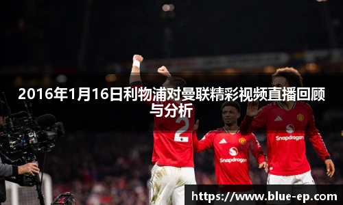 2016年1月16日利物浦对曼联精彩视频直播回顾与分析