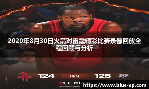 2020年8月30日火箭对雷霆精彩比赛录像回放全程回顾与分析
