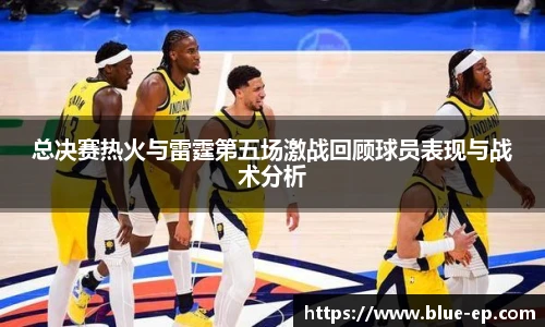 总决赛热火与雷霆第五场激战回顾球员表现与战术分析