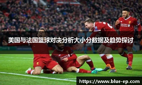 美国与法国篮球对决分析大小分数据及趋势探讨