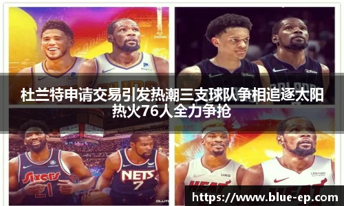 杜兰特申请交易引发热潮三支球队争相追逐太阳热火76人全力争抢