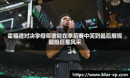 霍福德对决字母哥谁能在季后赛中笑到最后展现超级巨星风采