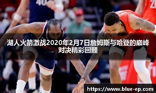 湖人火箭激战2020年2月7日詹姆斯与哈登的巅峰对决精彩回顾