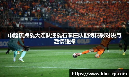 中超焦点战大连队迎战石家庄队期待精彩对决与激情碰撞