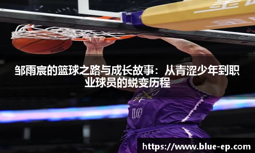 邹雨宸的篮球之路与成长故事：从青涩少年到职业球员的蜕变历程