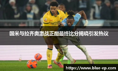 国米与拉齐奥激战正酣最终比分揭晓引发热议